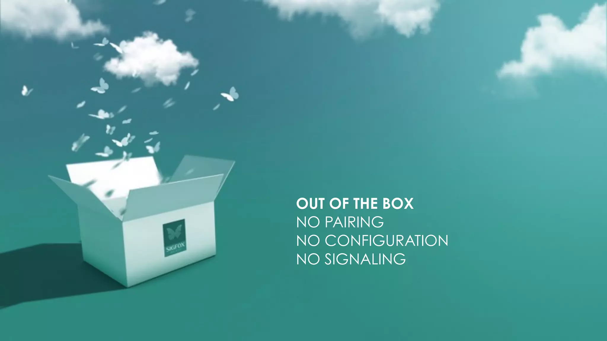 OUT OF THE BOX
NO PAIRING
NO CONFIGURATION
NO SIGNALING
 