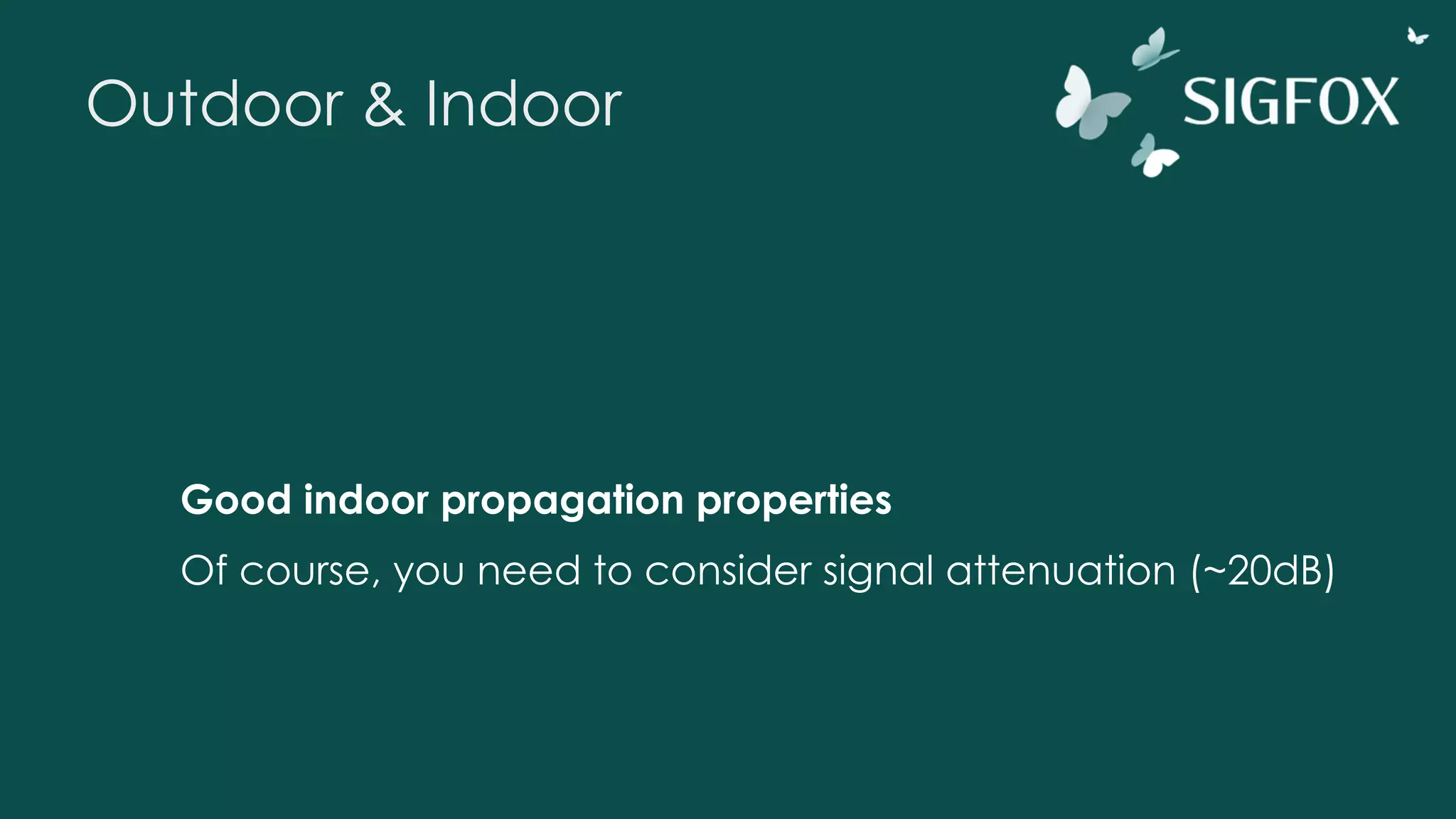 Outdoor & Indoor
Good indoor propagation properties
Of course, you need to consider signal attenuation (~20dB)
 