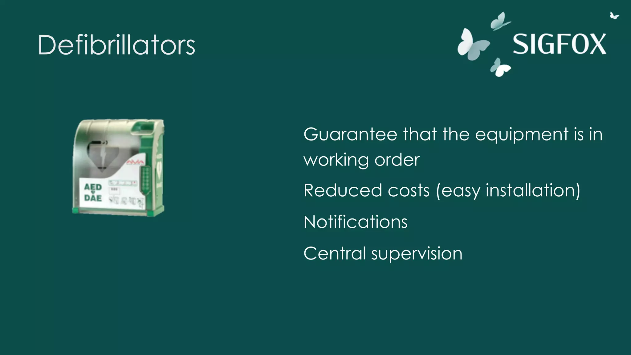 Defibrillators
Guarantee that the equipment is in
working order
Reduced costs (easy installation)
Notifications
Central supervision
 