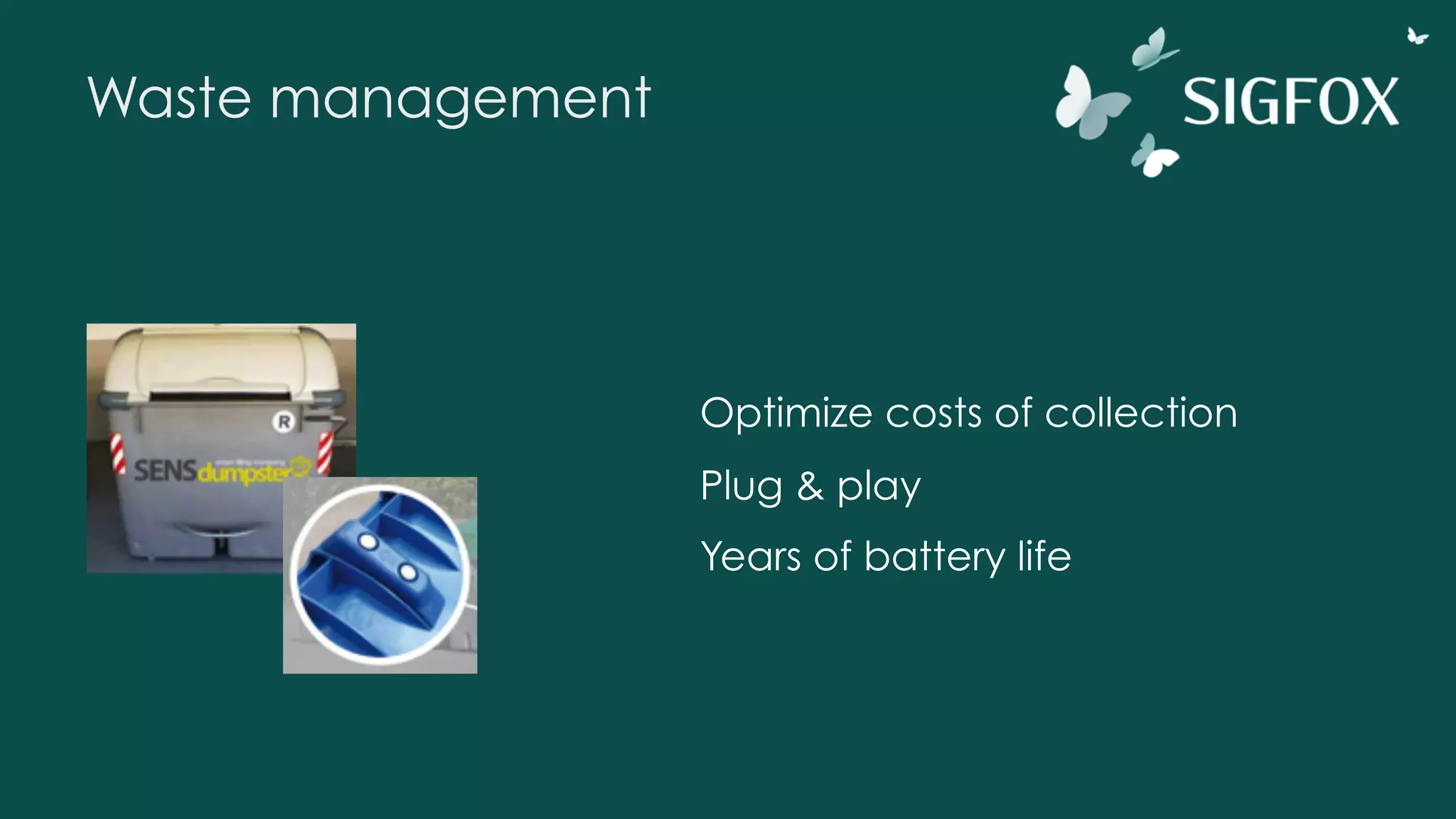 Waste management
Optimize costs of collection
Plug & play
Years of battery life
 
