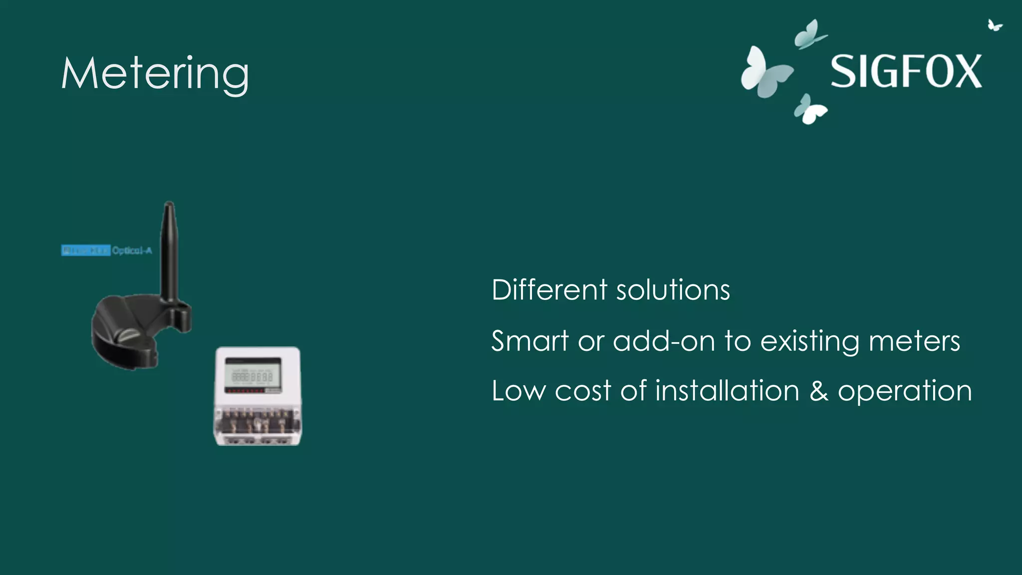 Metering
Different solutions
Smart or add-on to existing meters
Low cost of installation & operation
 