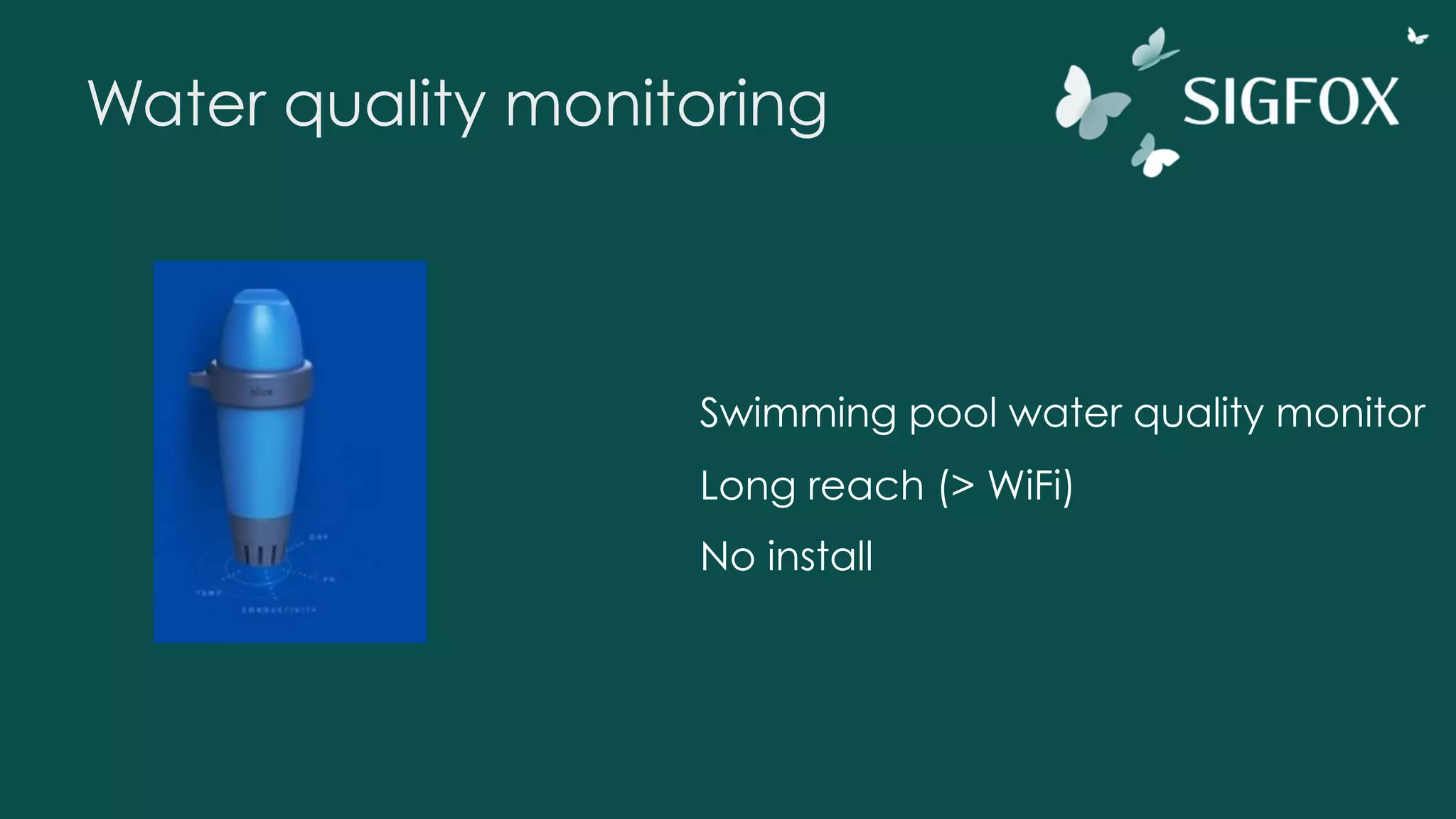 Water quality monitoring
Swimming pool water quality monitor
Long reach (> WiFi)
No install
 