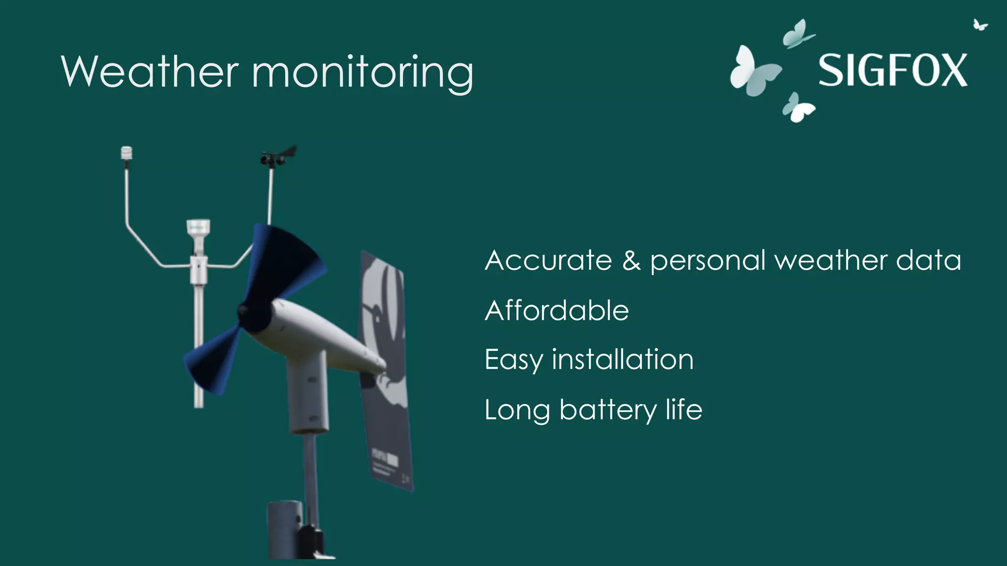 Weather monitoring
Accurate & personal weather data
Affordable
Easy installation
Long battery life
 