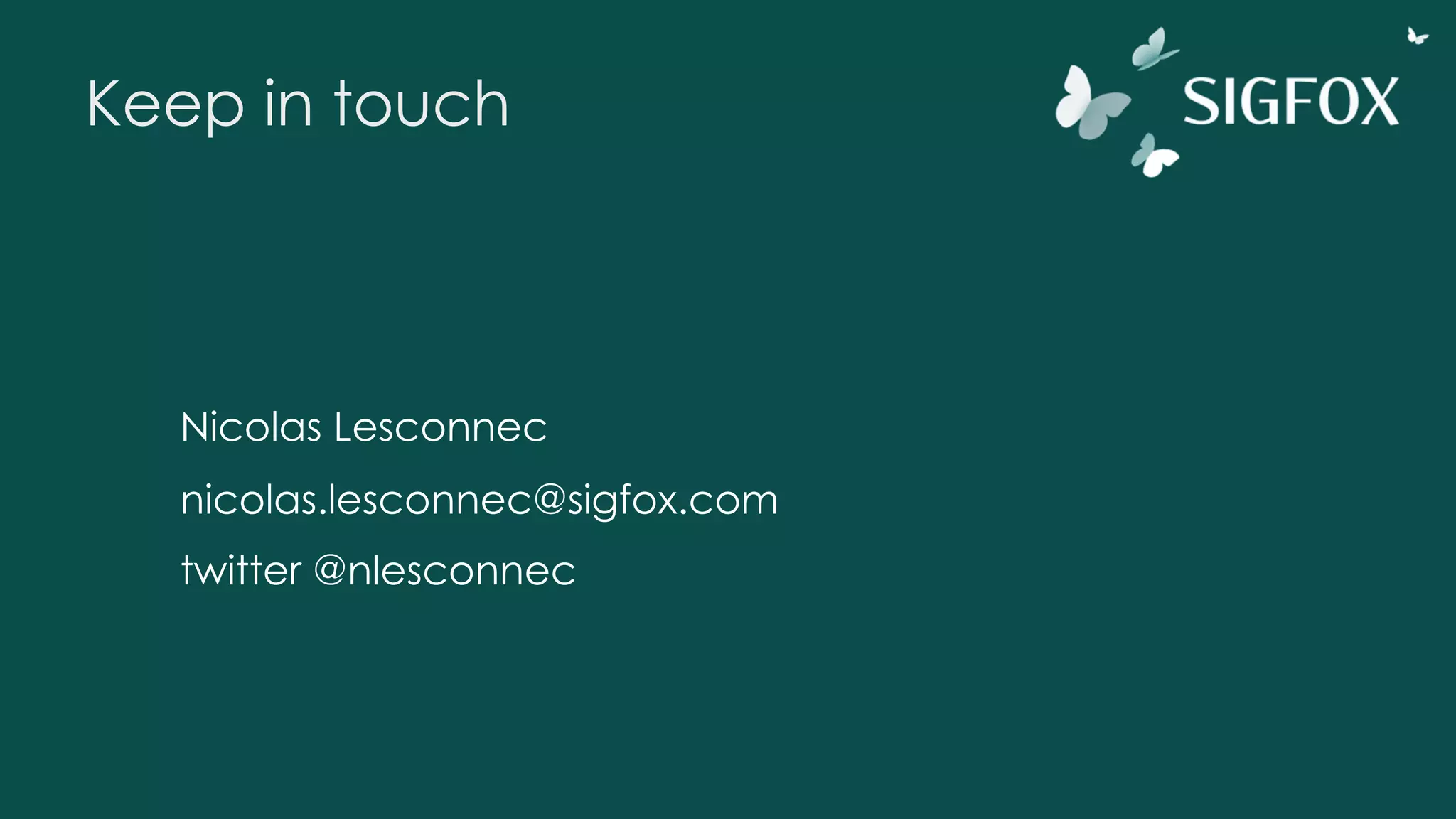 Keep in touch
Nicolas Lesconnec
nicolas.lesconnec@sigfox.com
twitter @nlesconnec
 