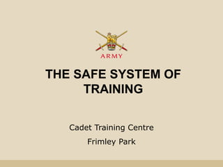 THE SAFE SYSTEM OF
TRAINING
Cadet Training Centre
Frimley Park
 