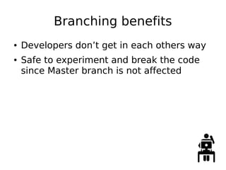Branching benefits
● Developers don’t get in each others way
● Safe to experiment and break the code
since Master branch is not affected
 