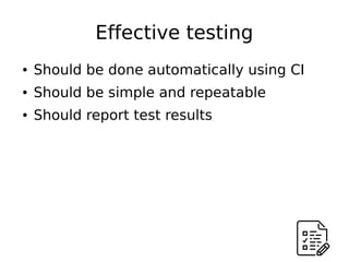 Effective testing
● Should be done automatically using CI
● Should be simple and repeatable
● Should report test results
 