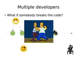 Multiple developers
● What if somebody breaks the code?
 