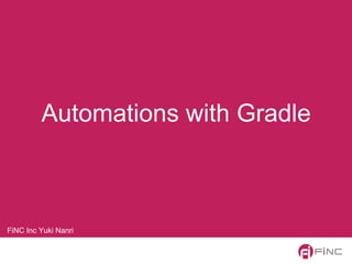 Automations with Gradle
FiNC Inc Yuki Nanri
 