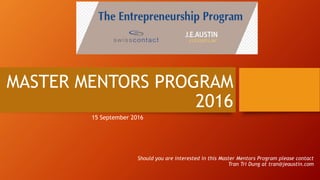 MASTER MENTORS PROGRAM
2016
Should you are interested in this Master Mentors Program please contact
Tran Tri Dung at tran@jeaustin.com
15 September 2016
 