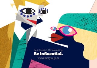www.mslgroup.de
Be interested. Be interesting.
Be influential.
 