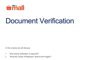 Document Verification
In this module we will discuss:
1. Why brand verification is required?
2. What are Cases of Rejection- Brand and images?
 