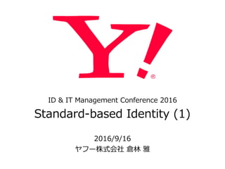 ID  &  IT  Management  Conference  2016  
Standard-‐‑‒based  Identity  (1)
2016/9/16  
ヤフー株式会社  倉林林  雅
 