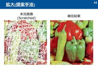 44
拡大(提案手法)
補完結果
未完画像
(Scratched)
 