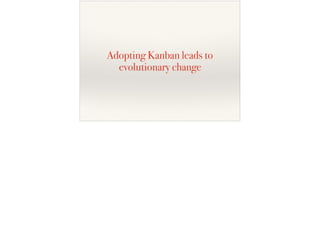 Adopting Kanban leads to
evolutionary change
 