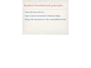 Kanban foundational principles
✤ Start with what you do now
✤ Agree to pursue incremental, evolutionary change
✤ Respect t...