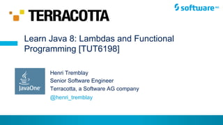 © Henri Tremblay 2015
Henri Tremblay
Senior Software Engineer
Terracotta, a Software AG company
Learn Java 8: Lambdas and Functional
Programming [TUT6198]
@henri_tremblay
 