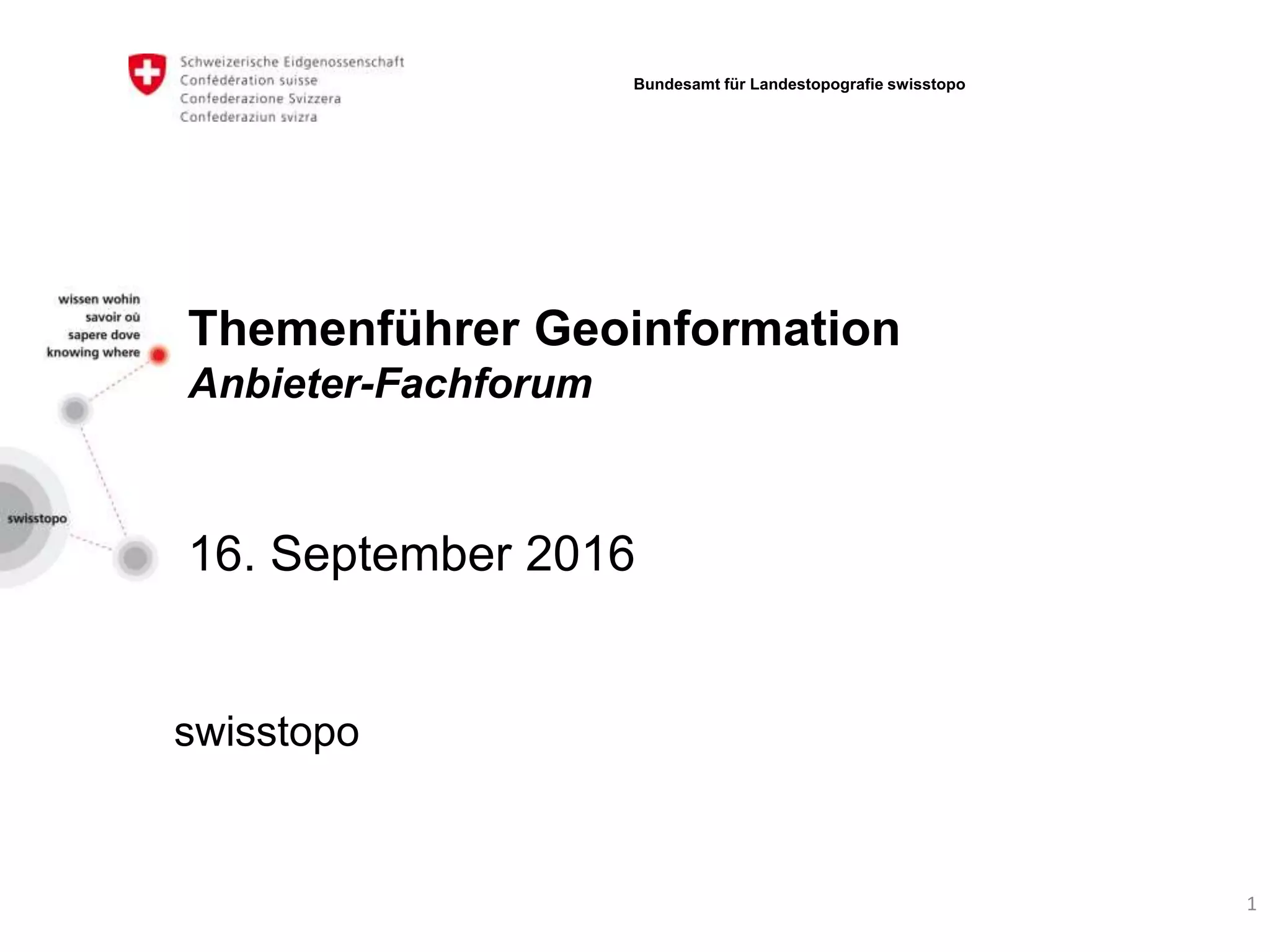 Themenführer Geoinformation
Anbieter-Fachforum
16. September 2016
swisstopo
Bundesamt für Landestopografie swisstopo
1