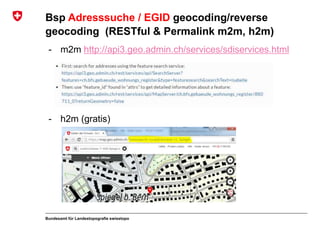 Bundesamt für Landestopografie swisstopo
Bsp Adresssuche / EGID geocoding/reverse
geocoding (RESTful & Permalink m2m, h2m)
- m2m http://api3.geo.admin.ch/services/sdiservices.html
- h2m (gratis)