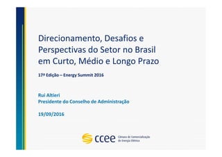Direcionamento, Desafios e
Perspectivas do Setor no Brasil
em Curto, Médio e Longo Prazo
Rui Altieri
Presidente do Conselho de Administração
19/09/2016
17ª Edição – Energy Summit 2016
 