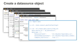 Create a datasource object
>>> import boto
>>> ml = boto.connect_machinelearning()
>>> ds = ml.create_data_source_from_s3(...