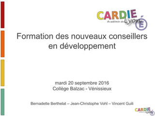 Formation des nouveaux conseillers
en développement
mardi 20 septembre 2016
Collège Balzac - Vénissieux
Bernadette Berthelat – Jean-Christophe Vohl – Vincent Guili
 