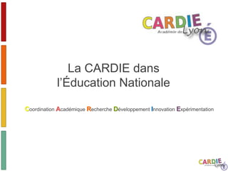 La CARDIE dans
l’Éducation Nationale
Coordination Académique Recherche Développement Innovation Expérimentation
 