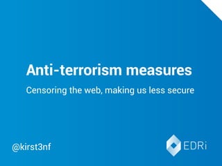 We draw avery important
conclusion here with a
merely dark image behind it,
so the text is white...Anti-terrorism measures
Censoring the web, making us less secure
@kirst3nf
 