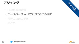 26 #awsblackbelt
アジェンダ
• RDB移行の背景
• データベース on EC2かRDSかの選択
• 移行のための手法
• まとめ
 