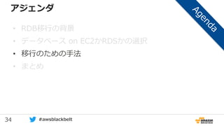 34 #awsblackbelt
アジェンダ
• RDB移行の背景
• データベース on EC2かRDSかの選択
• 移行のための手法
• まとめ
 