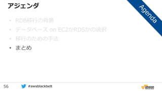 56 #awsblackbelt
アジェンダ
• RDB移行の背景
• データベース on EC2かRDSかの選択
• 移行のための手法
• まとめ
 