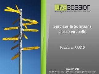 Asynchrone
Brice BRAGATO
T/: 0970 407 907 - @/: brice.bragato@live-session.fr
Webinar FFFOD
Services & Solutions
classe virtuelle
 