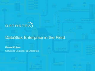 DataStax Enterprise in the Field
Daniel Cohen
Solutions Engineer @ DataStax
 