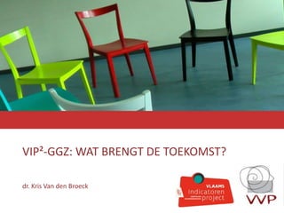 VIP²-GGZ: WAT BRENGT DE TOEKOMST?
dr. Kris Van den Broeck
 