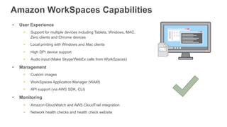 Amazon WorkSpaces Capabilities
•  User Experience
§  Support for multiple devices including Tablets, Windows, MAC,
Zero cl...