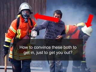 How to convince these both to
get in, just to get you out?
 