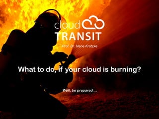 Prof. Dr. Nane Kratzke
What to do if your cloud is burning?
Well, be prepared ...
 