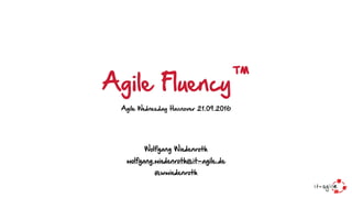 Agile Fluency™
Agile Wednesday Hannover 21.09.2016
Wolfgang Wiedenroth
wolfgang.wiedenroth@it-agile.de
@wwiedenroth
 
