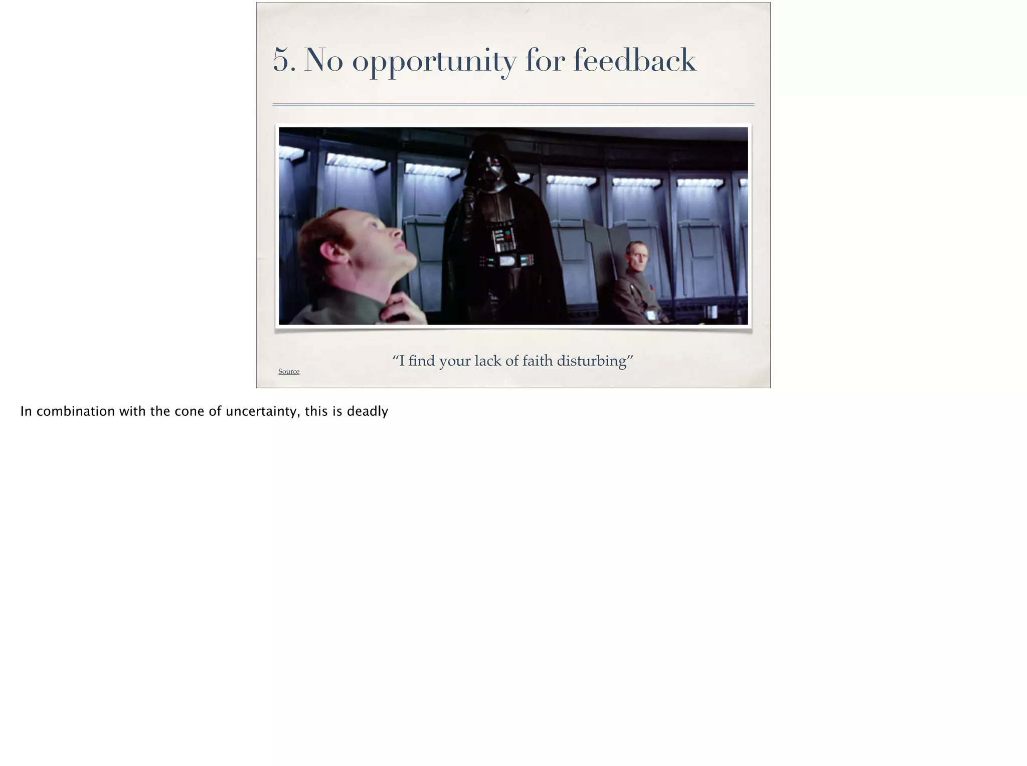 “I ﬁnd your lack of faith disturbing”
5. No opportunity for feedback
Source
In combination with the cone of uncertainty, this is deadly
 