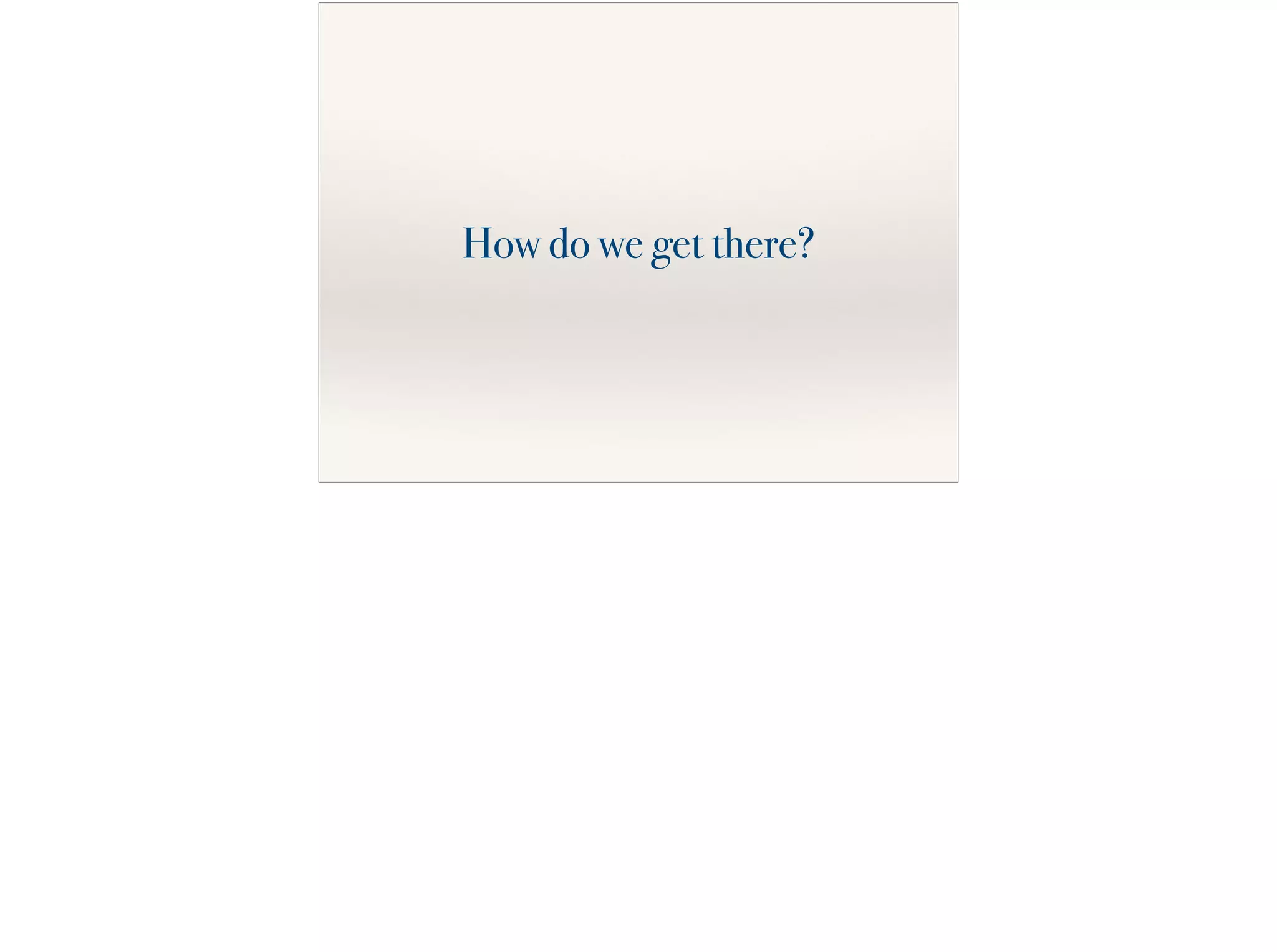 How do we get there?
 