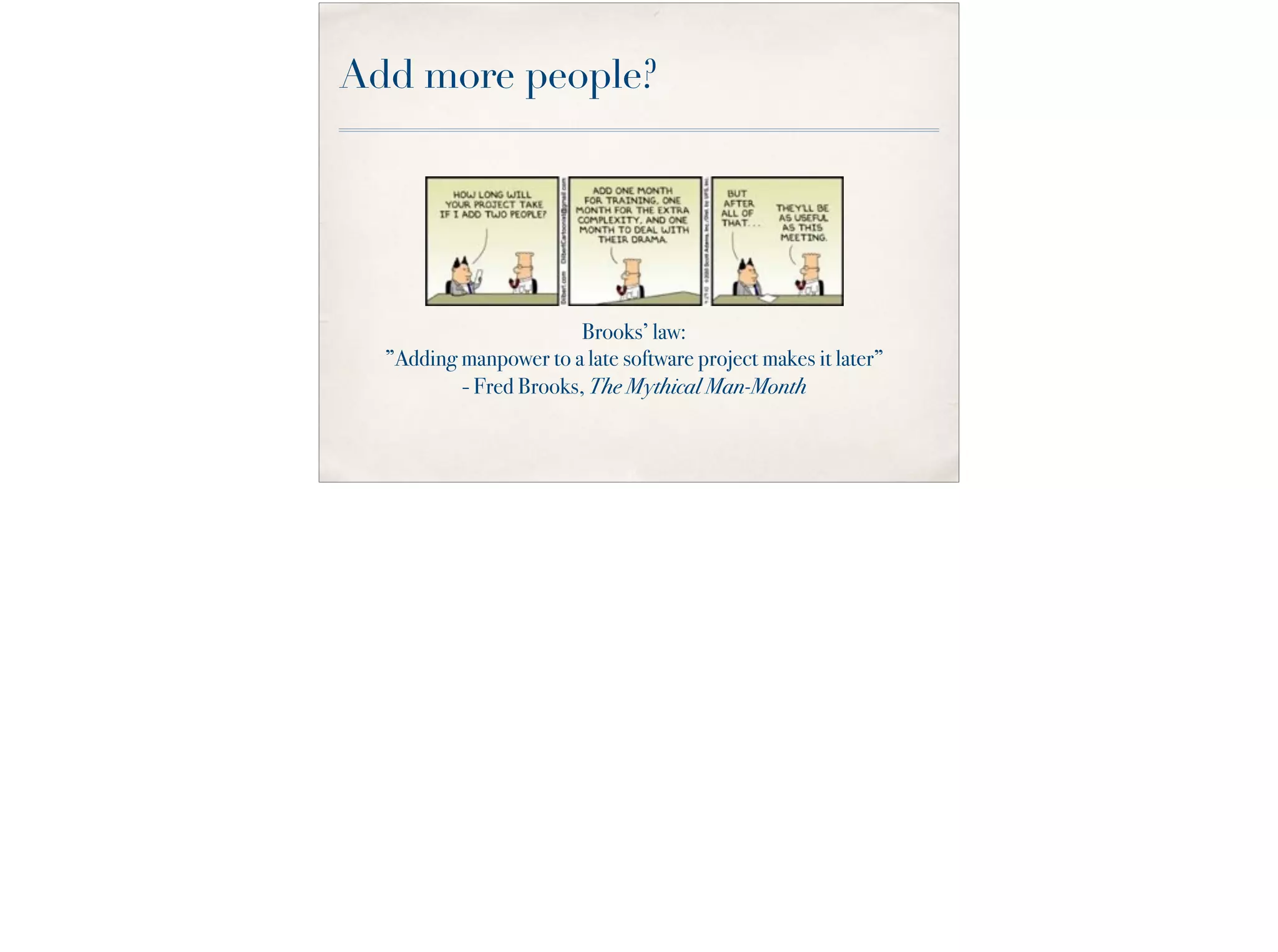 Add more people?
Brooks’ law:
”Adding manpower to a late software project makes it later”
- Fred Brooks, The Mythical Man-Month
 