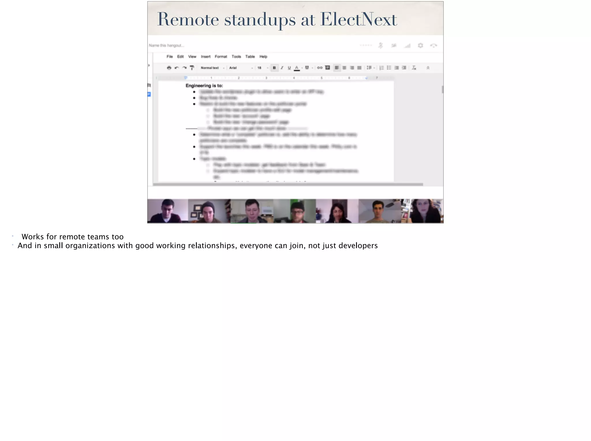 Remote standups at ElectNext
* Works for remote teams too
* And in small organizations with good working relationships, everyone can join, not just developers
 