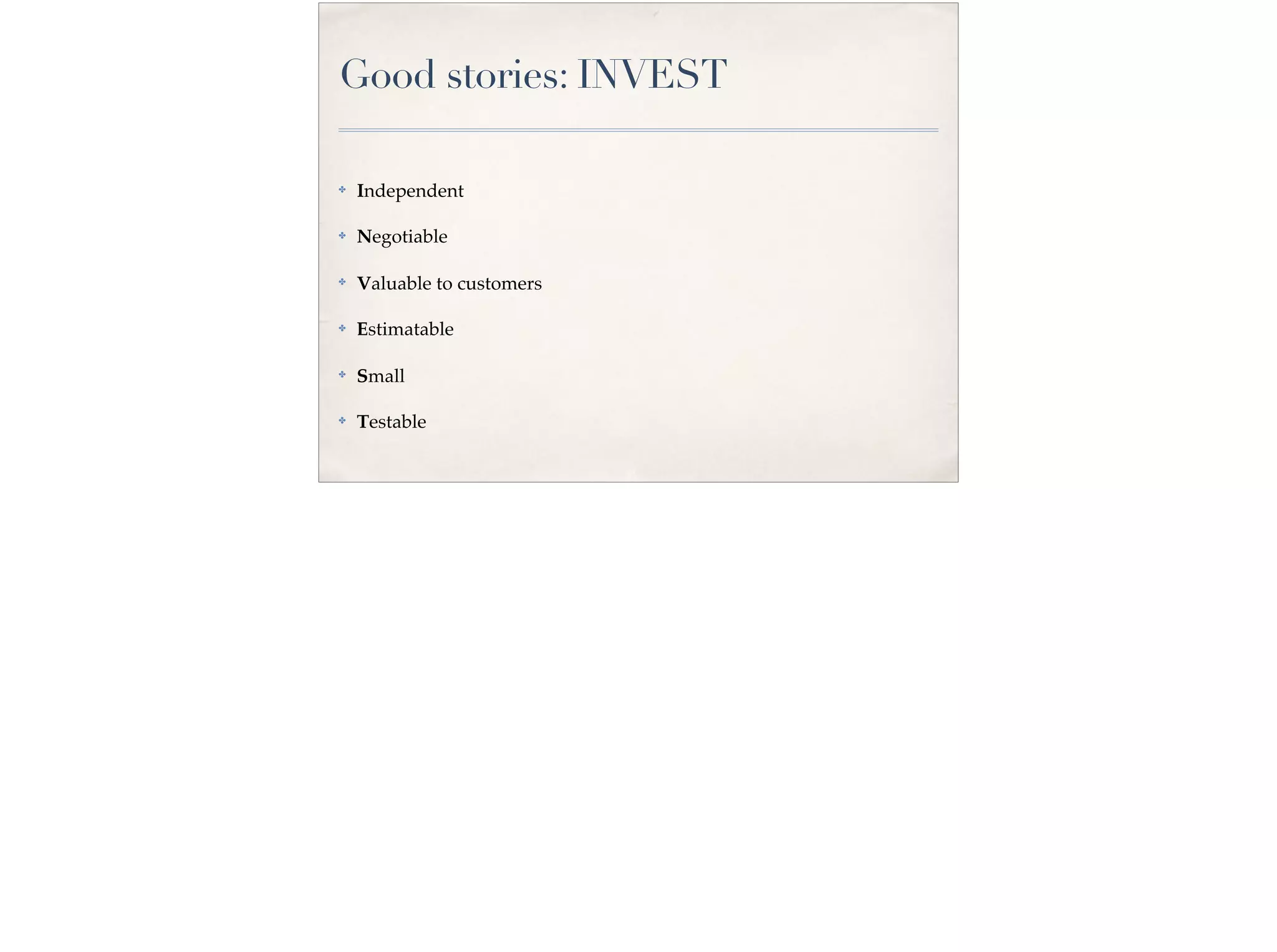 Good stories: INVEST
✤ Independent
✤ Negotiable
✤ Valuable to customers
✤ Estimatable
✤
Small
✤ Testable
 