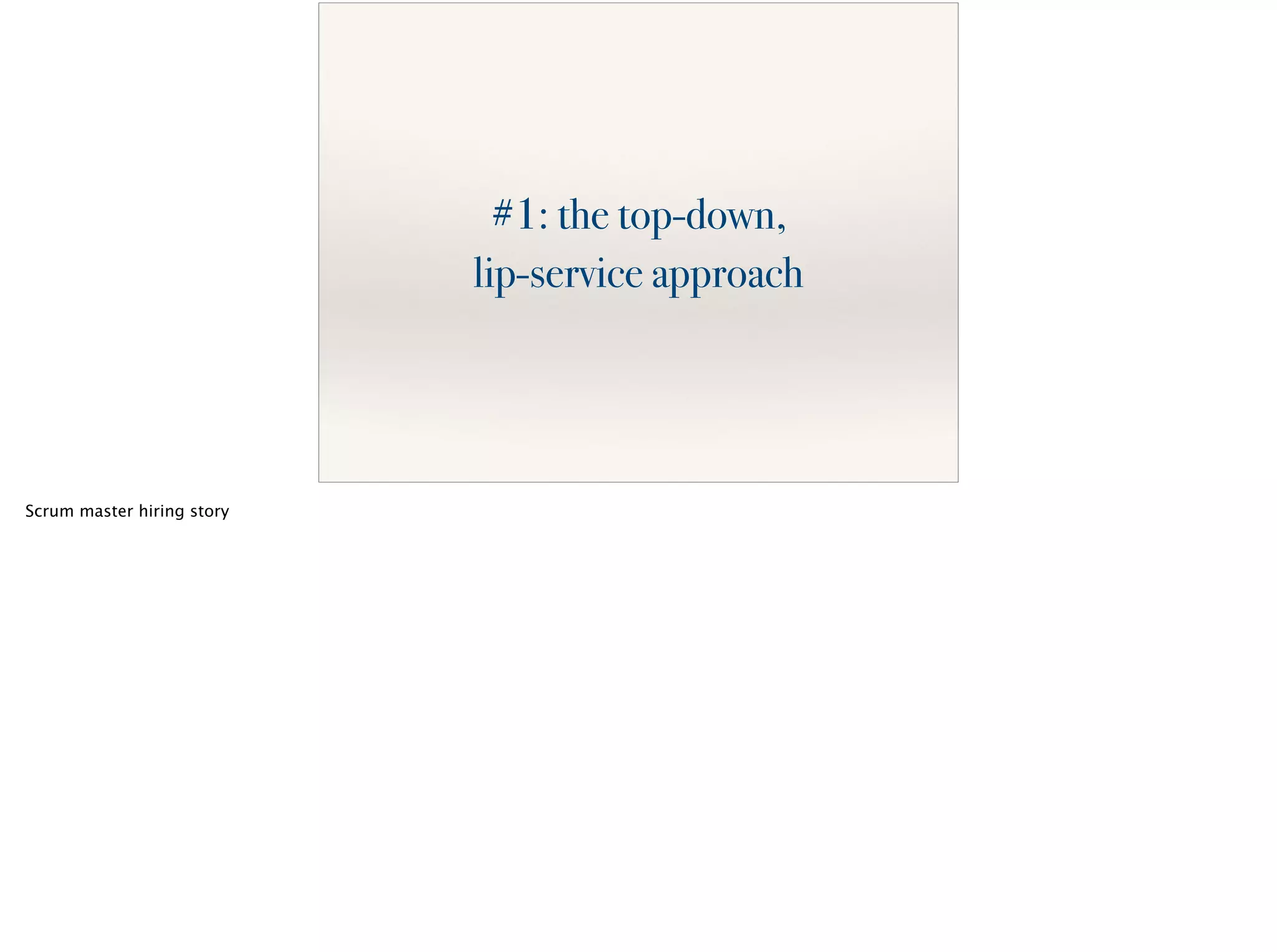 #1: the top-down,
lip-service approach
Scrum master hiring story
 