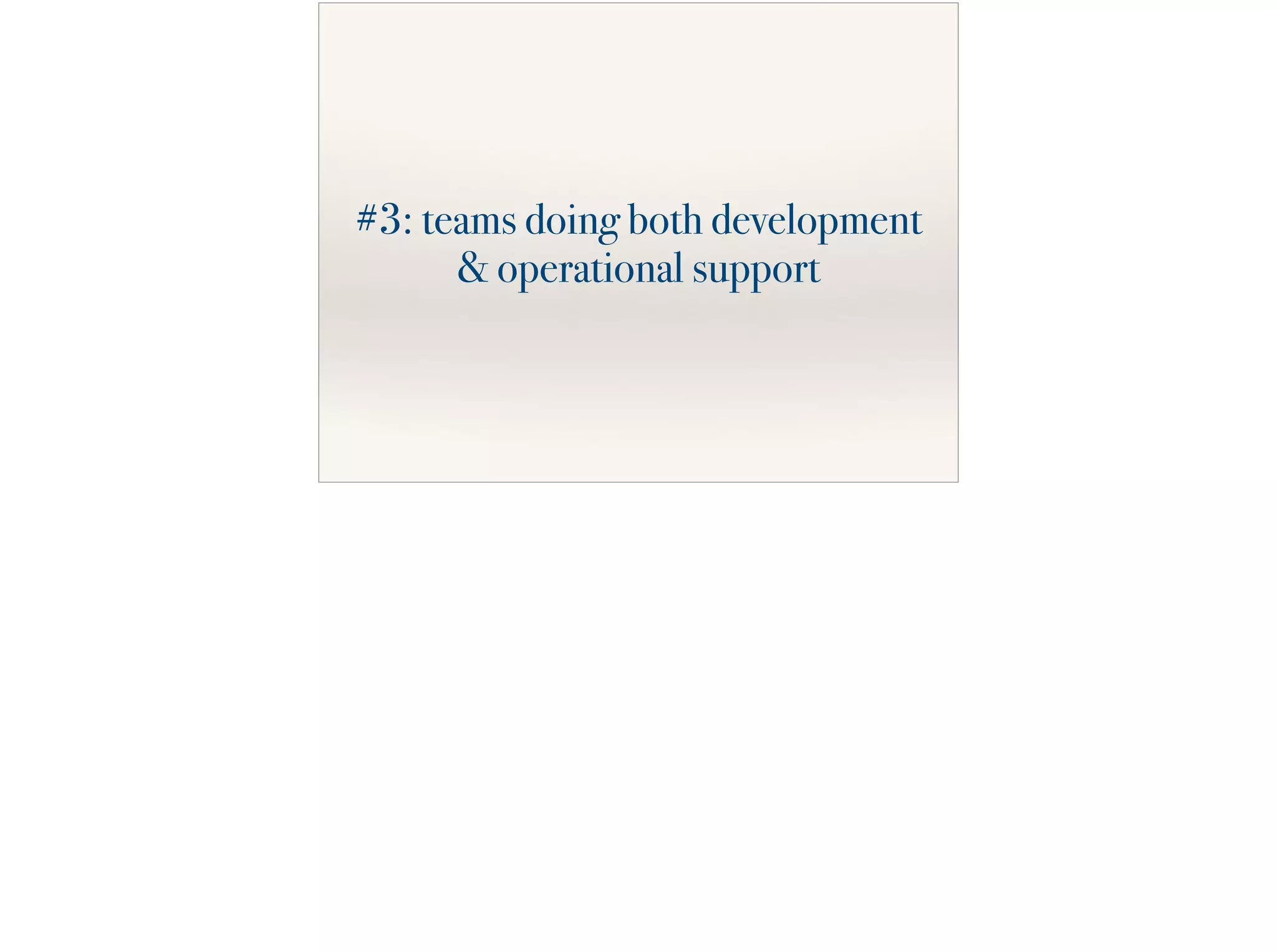 #3: teams doing both development
& operational support
 