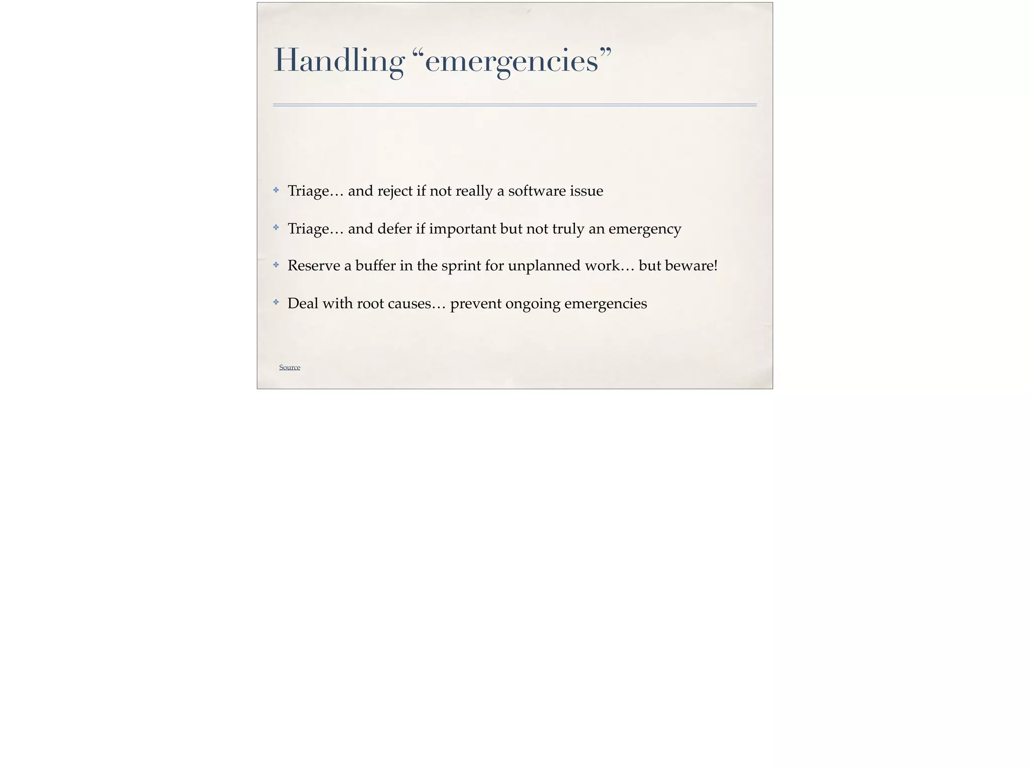 Handling “emergencies”
✤ Triage… and reject if not really a software issue
✤ Triage… and defer if important but not truly an emergency
✤ Reserve a buffer in the sprint for unplanned work… but beware!
✤
Deal with root causes… prevent ongoing emergencies
Source
 