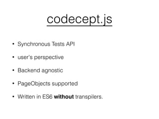 codecept.js
• Synchronous Tests API
• user's perspective
• Backend agnostic
• PageObjects supported
• Written in ES6 without transpilers.
 