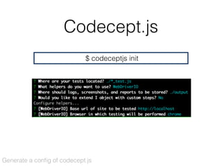 Codecept.js
$ codeceptjs init
Generate a conﬁg of codecept.js
 