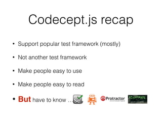 Codecept.js recap
• Support popular test framework (mostly)
• Not another test framework
• Make people easy to use
• Make people easy to read
• But have to know …
 