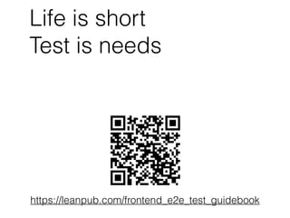 Life is short
Test is needs
https://leanpub.com/frontend_e2e_test_guidebook
 
